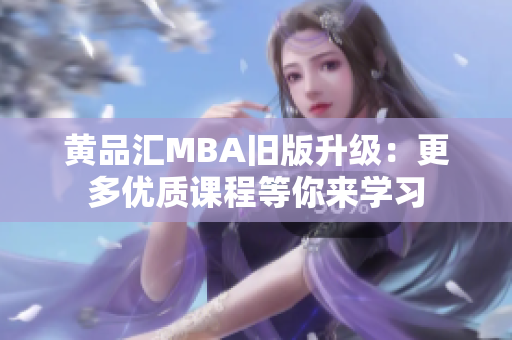 黄品汇MBA旧版升级：更多优质课程等你来学习