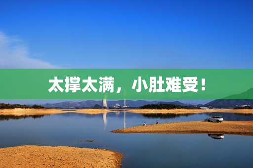 太撑太满，小肚难受！