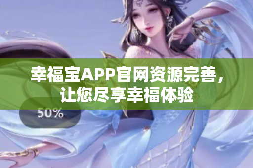 幸福宝APP官网资源完善，让您尽享幸福体验