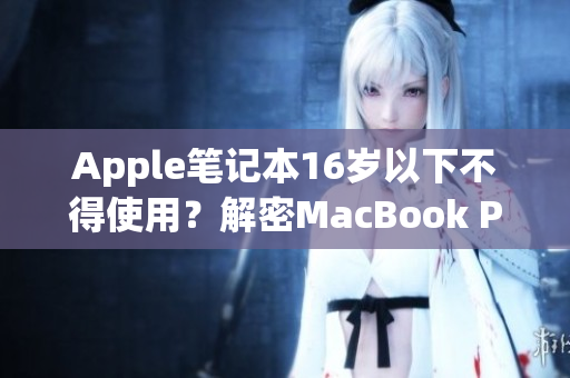 Apple笔记本16岁以下不得使用？解密MacBook Pro规定