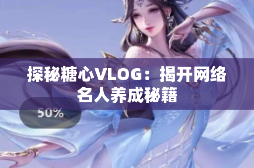 探秘糖心VLOG：揭开网络名人养成秘籍