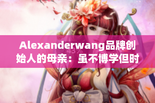 Alexanderwang品牌创始人的母亲：虽不博学但时尚范儿十足