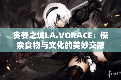 贪婪之城LA.VORACE：探索食物与文化的美妙交融