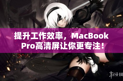 提升工作效率，MacBook Pro高清屏让你更专注！