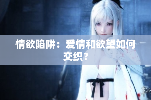 情欲陷阱：爱情和欲望如何交织？