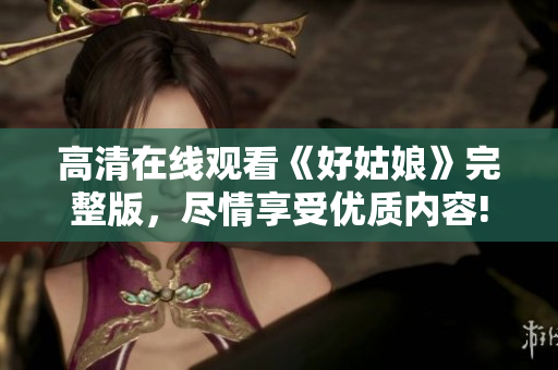 高清在线观看《好姑娘》完整版，尽情享受优质内容!