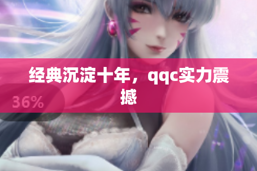 经典沉淀十年，qqc实力震撼