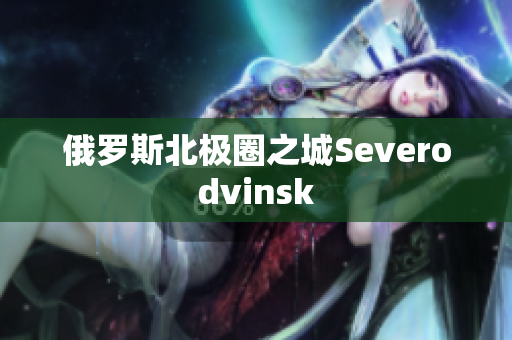 俄罗斯北极圈之城Severodvinsk