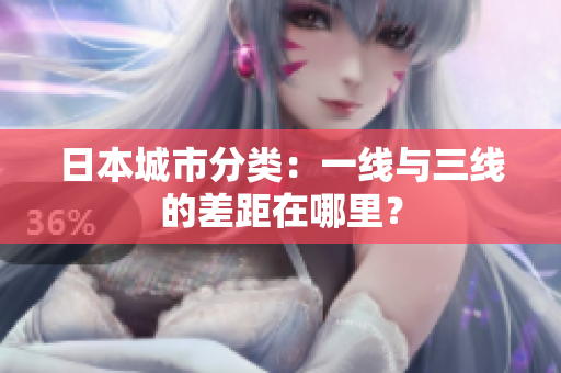 日本城市分类：一线与三线的差距在哪里？