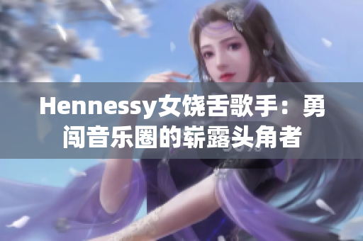 Hennessy女饶舌歌手：勇闯音乐圈的崭露头角者