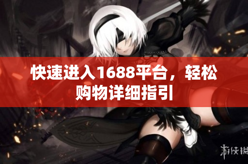 快速进入1688平台，轻松购物详细指引