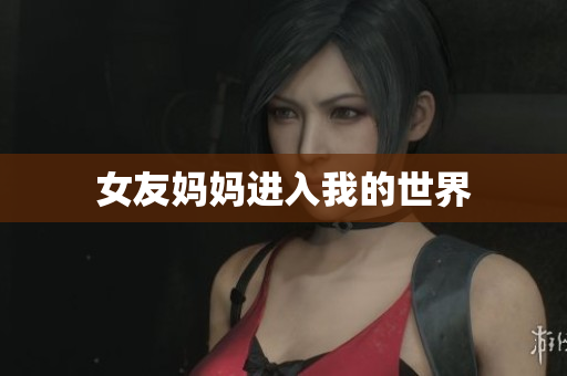 女友妈妈进入我的世界