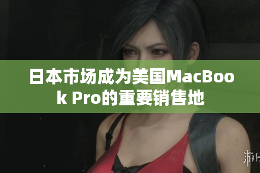 日本市场成为美国MacBook Pro的重要销售地
