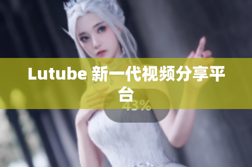 Lutube 新一代视频分享平台