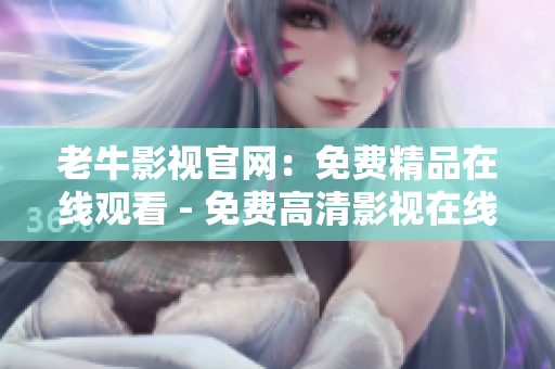 老牛影视官网：免费精品在线观看 - 免费高清影视在线观看平台
