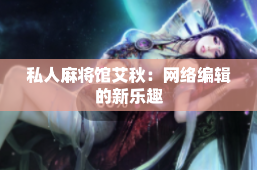 私人麻将馆艾秋：网络编辑的新乐趣