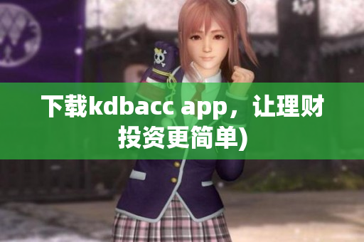下载kdbacc app，让理财投资更简单)