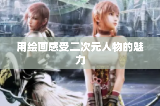 用绘画感受二次元人物的魅力
