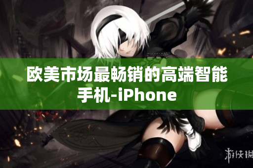 欧美市场最畅销的高端智能手机-iPhone