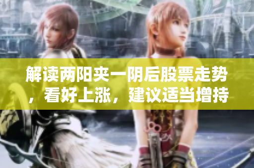 解读两阳夹一阴后股票走势，看好上涨，建议适当增持