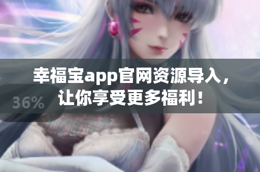 幸福宝app官网资源导入，让你享受更多福利！