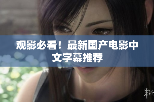 观影必看！最新国产电影中文字幕推荐