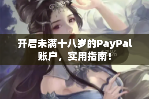 开启未满十八岁的PayPal账户，实用指南！