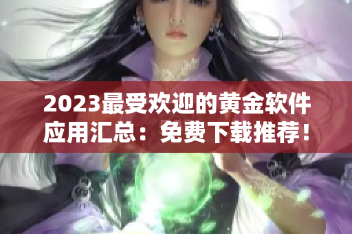 2023最受欢迎的黄金软件应用汇总：免费下载推荐！