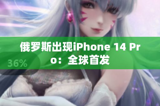 俄罗斯出现iPhone 14 Pro：全球首发