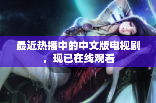最近热播中的中文版电视剧，现已在线观看