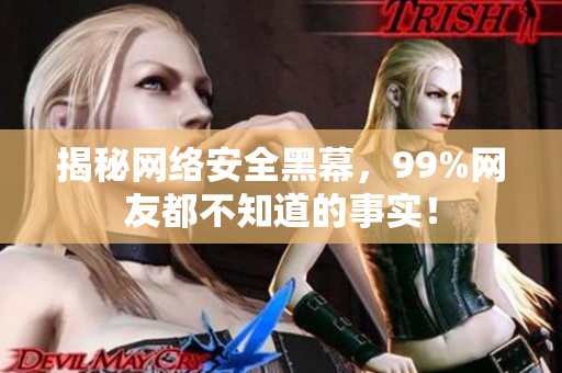 揭秘网络安全黑幕，99%网友都不知道的事实！