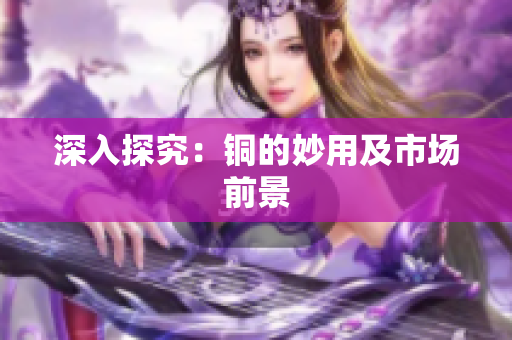 深入探究：铜的妙用及市场前景