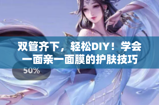 双管齐下，轻松DIY！学会一面亲一面膜的护肤技巧