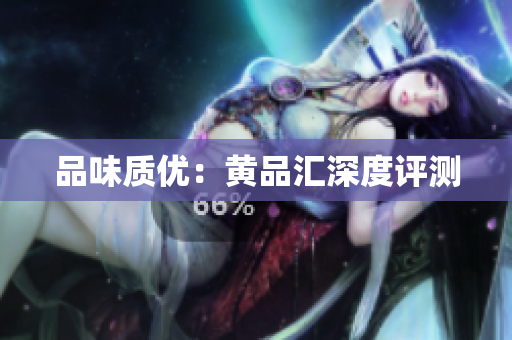 品味质优：黄品汇深度评测