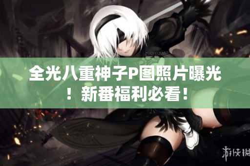 全光八重神子P图照片曝光！新番福利必看！