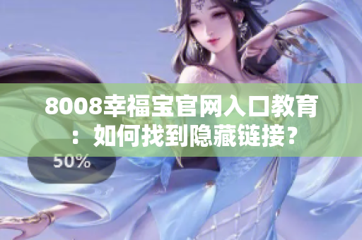 8008幸福宝官网入口教育：如何找到隐藏链接？