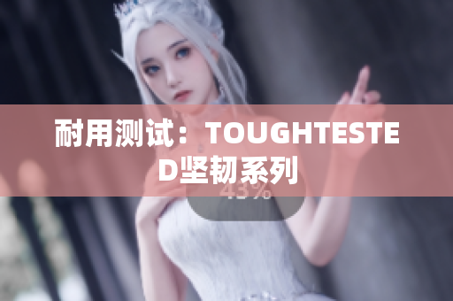 耐用测试：TOUGHTESTED坚韧系列