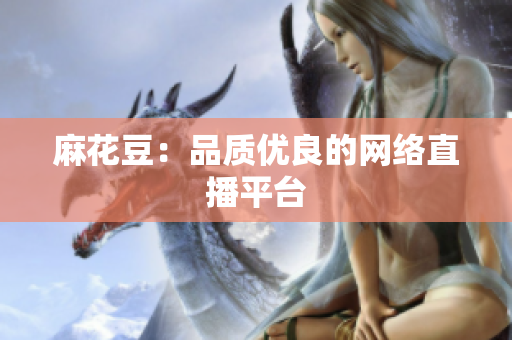 麻花豆：品质优良的网络直播平台