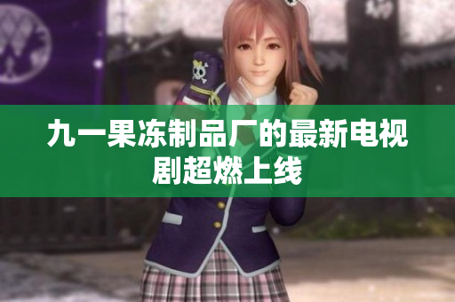 九一果冻制品厂的最新电视剧超燃上线