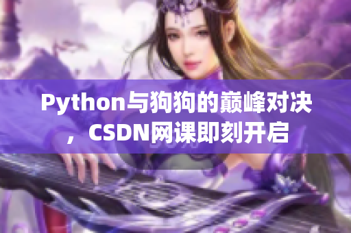 Python与狗狗的巅峰对决，CSDN网课即刻开启