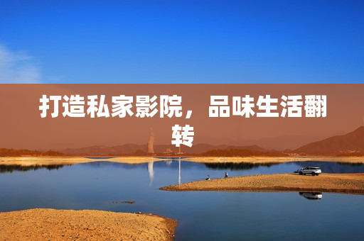 打造私家影院，品味生活翻转