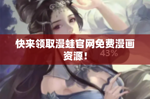 快来领取漫蛙官网免费漫画资源！