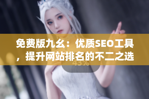 免费版九幺：优质SEO工具，提升网站排名的不二之选)