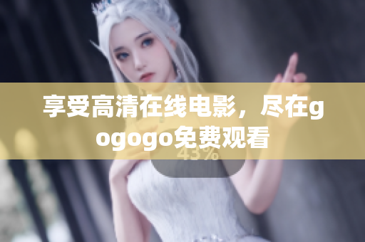 享受高清在线电影，尽在gogogo免费观看