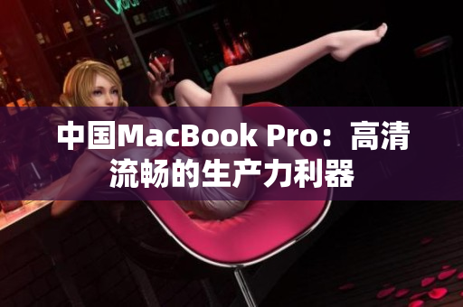 中国MacBook Pro：高清流畅的生产力利器
