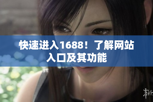 快速进入1688！了解网站入口及其功能