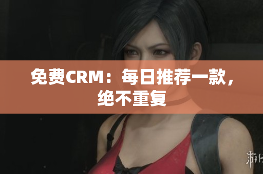 免费CRM：每日推荐一款，绝不重复