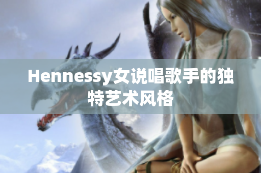 Hennessy女说唱歌手的独特艺术风格