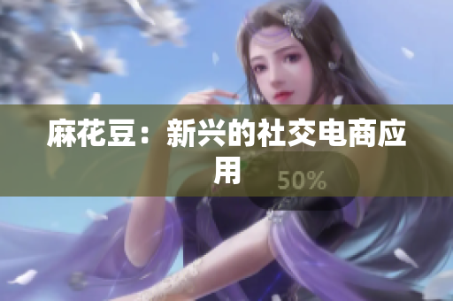 麻花豆：新兴的社交电商应用