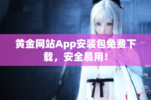 黄金网站App安装包免费下载，安全易用！